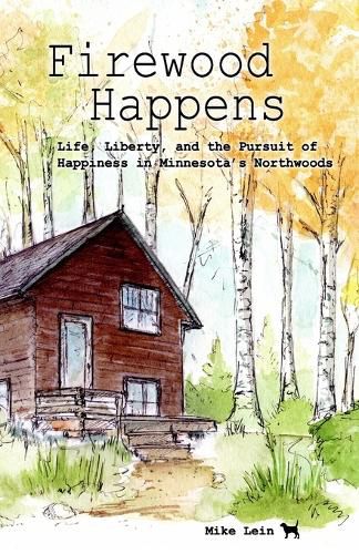 Cover image for Firewood Happens: Life, Liberty, and the Pursuit of Happiness in Minnesota's Northwoods