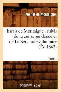 Cover image for Essais de Montaigne: suivis de sa correspondance. et de La Servitude volontaire. Tome 1 (Ed.1862)