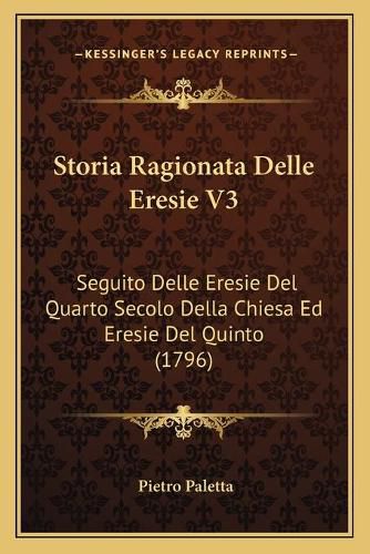 Cover image for Storia Ragionata Delle Eresie V3: Seguito Delle Eresie del Quarto Secolo Della Chiesa Ed Eresie del Quinto (1796)