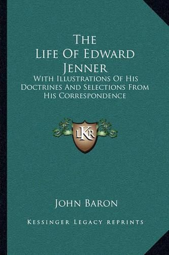 The Life of Edward Jenner: With Illustrations of His Doctrines and Selections from His Correspondence