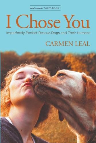 Cover image for I Chose You, Imperfectly Perfect Rescue Dogs and Their Humans