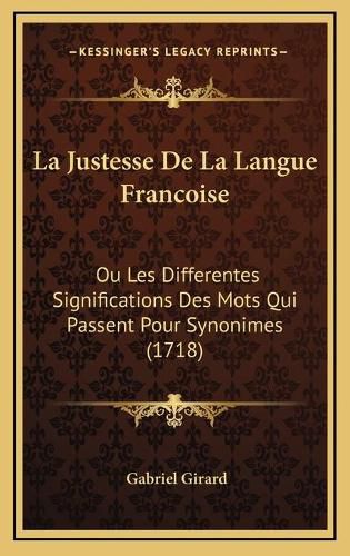 La Justesse de La Langue Francoise: Ou Les Differentes Significations Des Mots Qui Passent Pour Synonimes (1718)