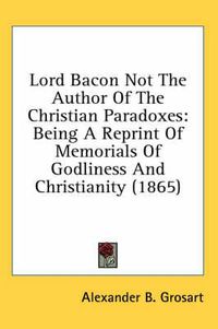 Cover image for Lord Bacon Not the Author of the Christian Paradoxes: Being a Reprint of Memorials of Godliness and Christianity (1865)