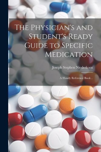 Cover image for The Physician's and Student's Ready Guide to Specific Medication; a Handy Reference Book ..