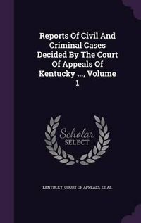 Cover image for Reports of Civil and Criminal Cases Decided by the Court of Appeals of Kentucky ..., Volume 1