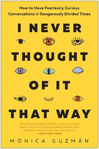 Cover image for I Never Thought of It That Way: How to Have Fearlessly Curious Conversations in Dangerously Divided Times