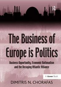 Cover image for The Business of Europe is Politics: Business Opportunity, Economic Nationalism and the Decaying Atlantic Alliance