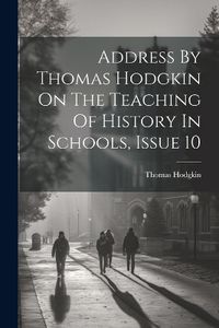 Cover image for Address By Thomas Hodgkin On The Teaching Of History In Schools, Issue 10