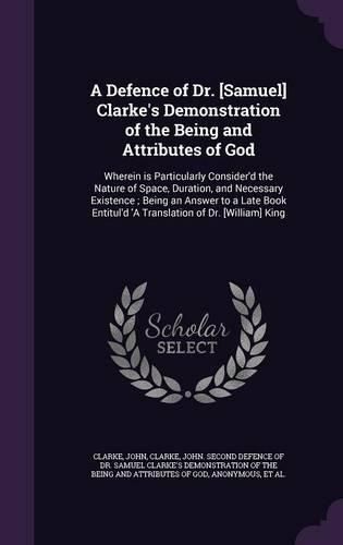 Cover image for A Defence of Dr. [Samuel] Clarke's Demonstration of the Being and Attributes of God