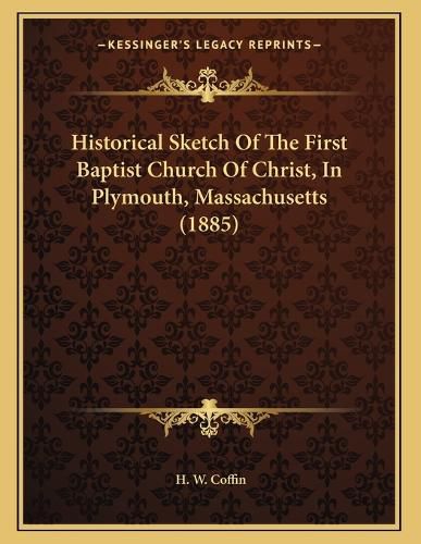 Cover image for Historical Sketch of the First Baptist Church of Christ, in Plymouth, Massachusetts (1885)