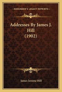 Cover image for Addresses by James J. Hill (1902)