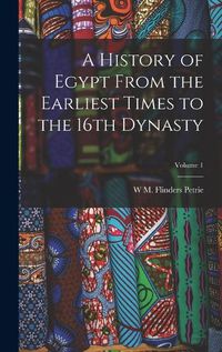 Cover image for A History of Egypt From the Earliest Times to the 16th Dynasty; Volume 1