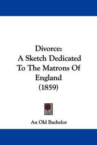 Cover image for Divorce: A Sketch Dedicated To The Matrons Of England (1859)