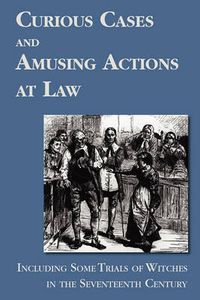 Cover image for Curious Cases and Amusing Actions at Law Including Some Trials of Witches in the Seventeenth Century