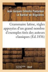 Cover image for Grammaire Latine, Regles Appuyees d'Un Grand Nombre d'Exemples Tires Des Auteurs Classiques