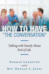 Cover image for How to Have the Conversation: Talking with Family about End of Life.