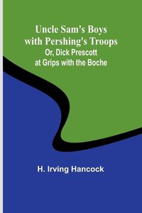 Cover image for Uncle Sam's Boys with Pershing's Troops; Or, Dick Prescott at Grips with the Boche