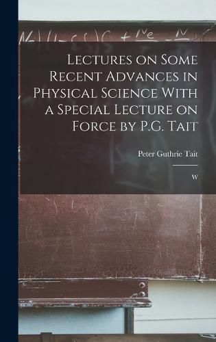 Cover image for Lectures on Some Recent Advances in Physical Science With a Special Lecture on Force by P.G. Tait