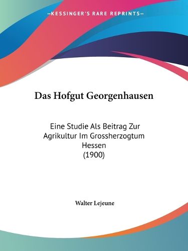 Cover image for Das Hofgut Georgenhausen: Eine Studie ALS Beitrag Zur Agrikultur Im Grossherzogtum Hessen (1900)