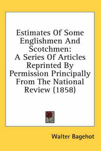 Estimates of Some Englishmen and Scotchmen: A Series of Articles Reprinted by Permission Principally from the National Review (1858)