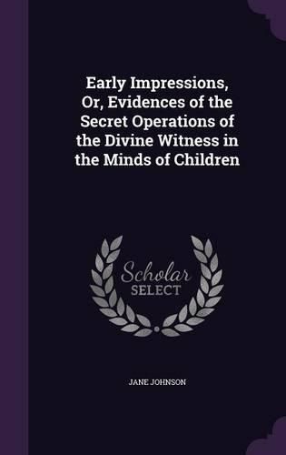 Early Impressions, Or, Evidences of the Secret Operations of the Divine Witness in the Minds of Children