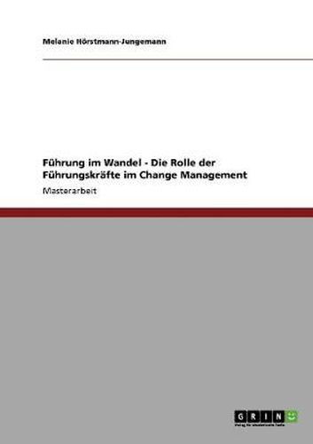 Fuhrung im Wandel. Die Rolle der Fuhrungskrafte im Change Management