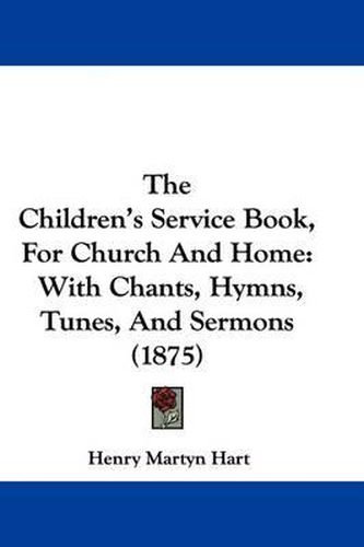 Cover image for The Children's Service Book, for Church and Home: With Chants, Hymns, Tunes, and Sermons (1875)