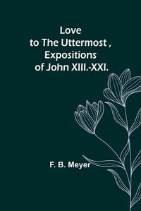 Cover image for Love to the Uttermost, Expositions of John XIII.-XXI.
