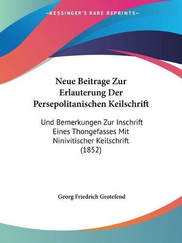 Cover image for Neue Beitrage Zur Erlauterung Der Persepolitanischen Keilschrift: Und Bemerkungen Zur Inschrift Eines Thongefasses Mit Ninivitischer Keilschrift (1852)