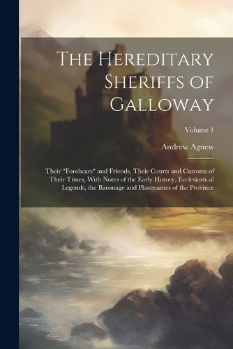 Cover image for The Hereditary Sheriffs of Galloway; Their "forebears" and Friends, Their Courts and Customs of Their Times, With Notes of the Early History, Ecclesiastical Legends, the Baronage and Placenames of the Province; Volume 1