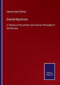 Cover image for Oriental Mysticism: A Treatise on the sufiistic and unitarian Theosophy of the Persians