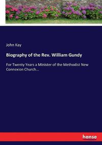 Cover image for Biography of the Rev. William Gundy: For Twenty Years a Minister of the Methodist New Connexion Church...