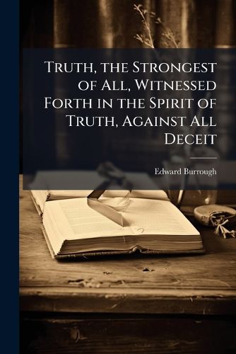 Cover image for Truth, the Strongest of All, Witnessed Forth in the Spirit of Truth, Against All Deceit
