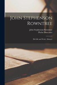 Cover image for John Stephenson Rowntree: His Life and Work: Memoir