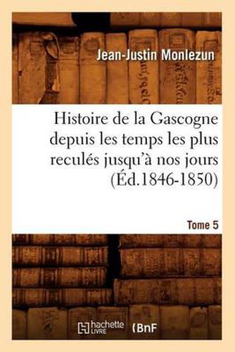 Histoire de la Gascogne Depuis Les Temps Les Plus Recules Jusqu'a Nos Jours. Tome 5 (Ed.1846-1850)