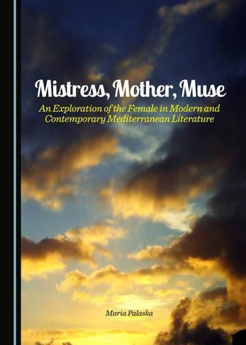 Cover image for Mistress, Mother, Muse: An Exploration of the Female in Modern and Contemporary Mediterranean Literature