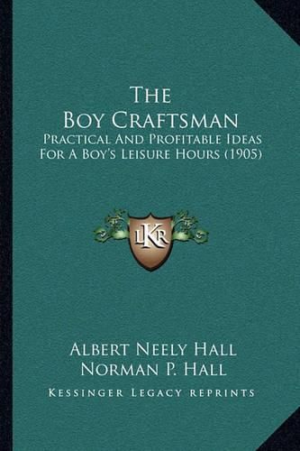 The Boy Craftsman: Practical and Profitable Ideas for a Boy's Leisure Hours (1905)