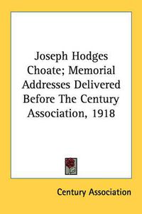 Cover image for Joseph Hodges Choate; Memorial Addresses Delivered Before the Century Association, 1918