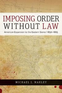 Cover image for Imposing Order without Law: American Expansion to the Eastern Sierra, 1850-1865