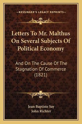 Letters to Mr. Malthus on Several Subjects of Political Economy: And on the Cause of the Stagnation of Commerce (1821)