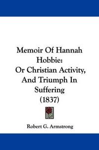 Cover image for Memoir Of Hannah Hobbie: Or Christian Activity, And Triumph In Suffering (1837)