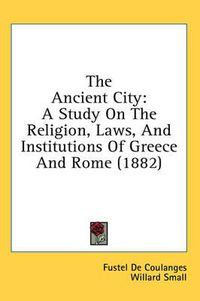 Cover image for The Ancient City: A Study on the Religion, Laws, and Institutions of Greece and Rome (1882)