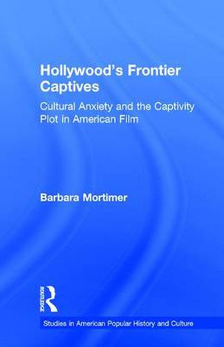 Cover image for Hollywood's Frontier Captives: Cultural Anxiety and the Captivity Plot in American Film