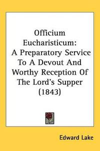 Cover image for Officium Eucharisticum: A Preparatory Service To A Devout And Worthy Reception Of The Lord's Supper (1843)