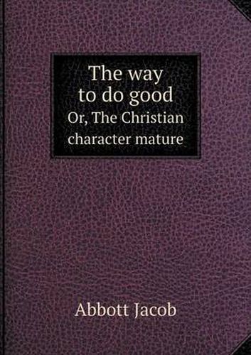 Cover image for The way to do good Or, The Christian character mature