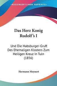 Cover image for Das Herz Konig Rudolf's I: Und Die Habsburger-Gruft Des Ehemaligen Klosters Zum Heiligen Kreuz in Tuln (1856)