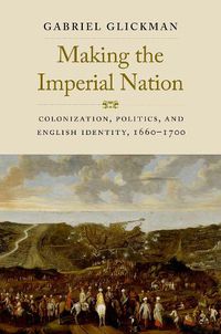 Cover image for Making the Imperial Nation: Colonization, Politics, and English Identity, 1660-1700