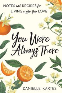 Cover image for You Were Always There: Notes and Recipes for Living a Life You Love