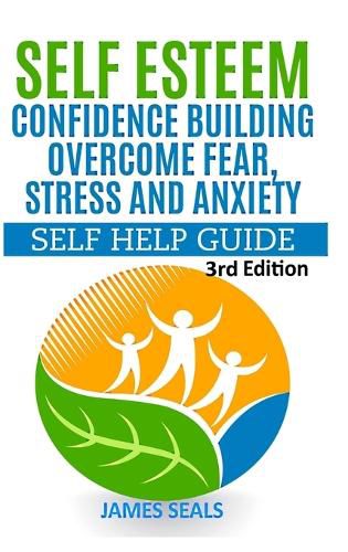 Cover image for Self Esteem: Confidence Building: Overcome Fear, Stress and Anxiety - Self Help Guide