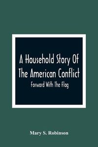 Cover image for A Household Story Of The American Conflict: Forward With The Flag